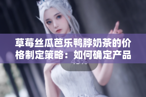 草莓丝瓜芭乐鸭脖奶茶的价格制定策略：如何确定产品价格以及宣传诱人的价格幅度？