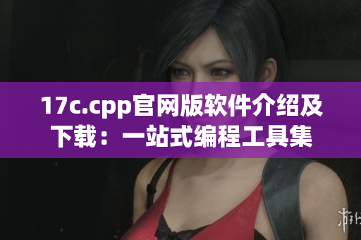 17c.cpp官网版软件介绍及下载：一站式编程工具集
