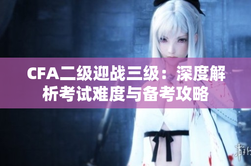 CFA二级迎战三级：深度解析考试难度与备考攻略