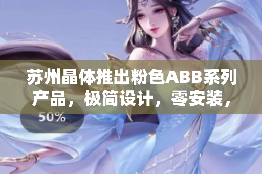 苏州晶体推出粉色ABB系列产品，极简设计，零安装，智能美化你的家。