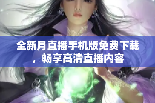全新月直播手机版免费下载，畅享高清直播内容