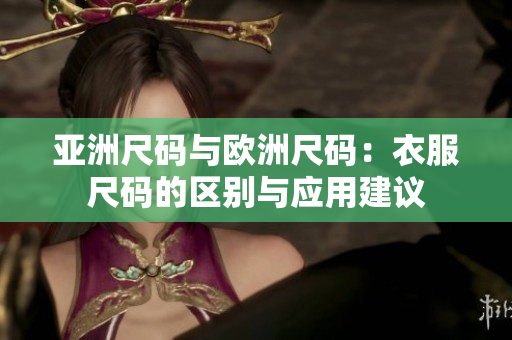 亚洲尺码与欧洲尺码：衣服尺码的区别与应用建议