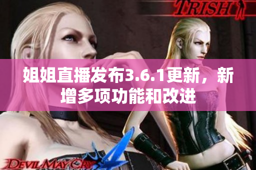 姐姐直播发布3.6.1更新，新增多项功能和改进