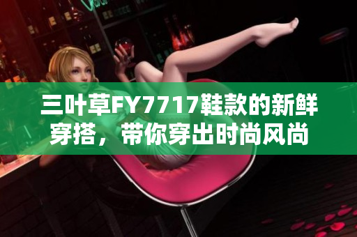 三叶草FY7717鞋款的新鲜穿搭，带你穿出时尚风尚