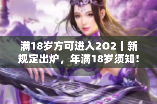 满18岁方可进入2O2丨新规定出炉，年满18岁须知！