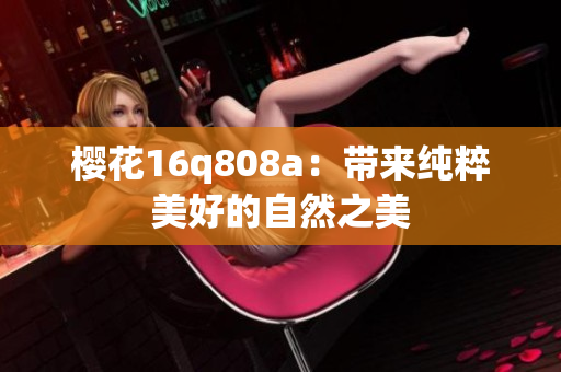 樱花16q808a：带来纯粹美好的自然之美