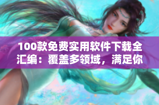 100款免费实用软件下载全汇编：覆盖多领域，满足你各种需求