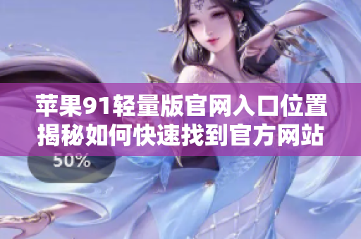 苹果91轻量版官网入口位置揭秘如何快速找到官方网站？