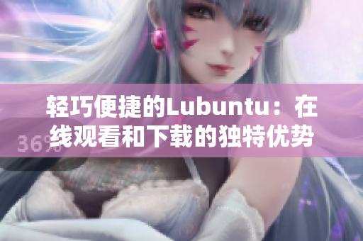 轻巧便捷的Lubuntu：在线观看和下载的独特优势