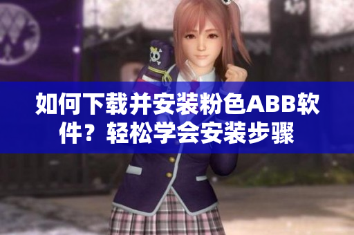 如何下载并安装粉色ABB软件？轻松学会安装步骤
