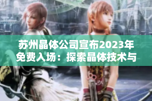 苏州晶体公司宣布2023年免费入场：探索晶体技术与未来发展的机遇