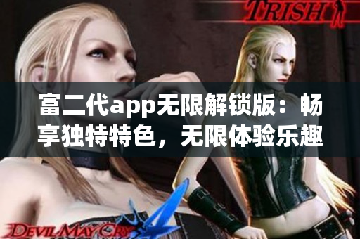 富二代app无限解锁版：畅享独特特色，无限体验乐趣