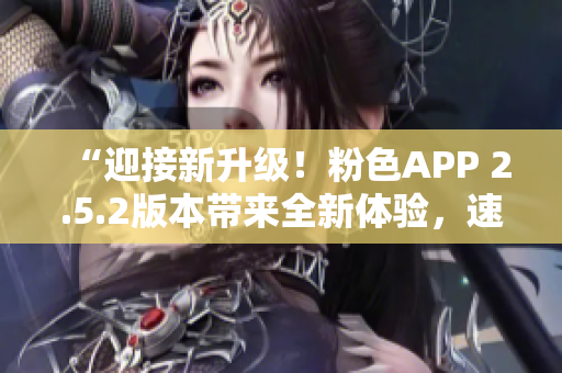 “迎接新升级！粉色APP 2.5.2版本带来全新体验，速来体验最新功能！”