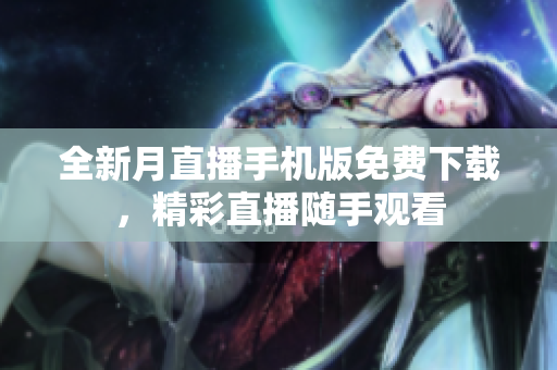 全新月直播手机版免费下载，精彩直播随手观看