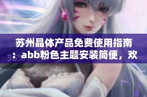 苏州晶体产品免费使用指南：abb粉色主题安装简便，欢迎体验