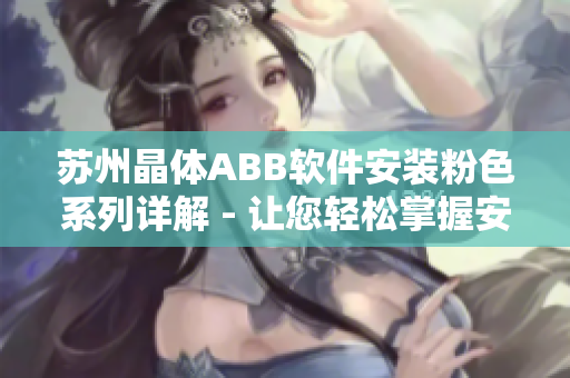 苏州晶体ABB软件安装粉色系列详解 - 让您轻松掌握安装步骤