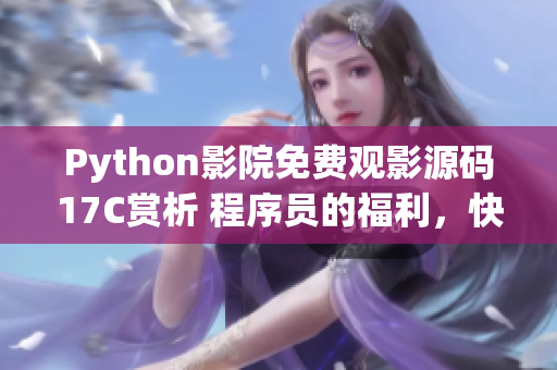 Python影院免费观影源码17C赏析 程序员的福利，快来体验吧!