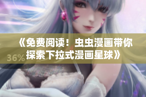 《免费阅读！虫虫漫画带你探索下拉式漫画星球》