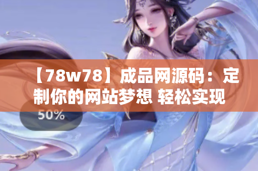 【78w78】成品网源码：定制你的网站梦想 轻松实现网站建设及运营