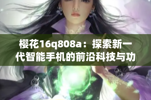 樱花16q808a：探索新一代智能手机的前沿科技与功能