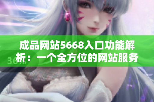 成品网站5668入口功能解析：一个全方位的网站服务平台
