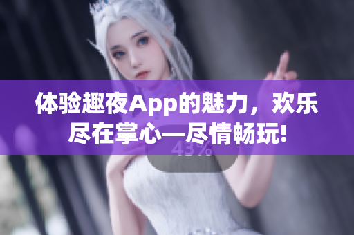 体验趣夜App的魅力，欢乐尽在掌心—尽情畅玩!
