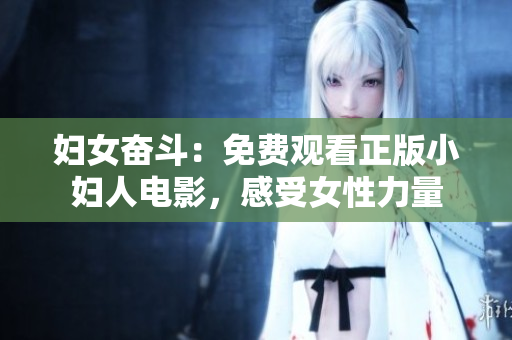 妇女奋斗：免费观看正版小妇人电影，感受女性力量