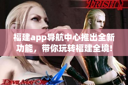 福建app导航中心推出全新功能，带你玩转福建全境!