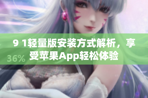 9 1轻量版安装方式解析，享受苹果App轻松体验