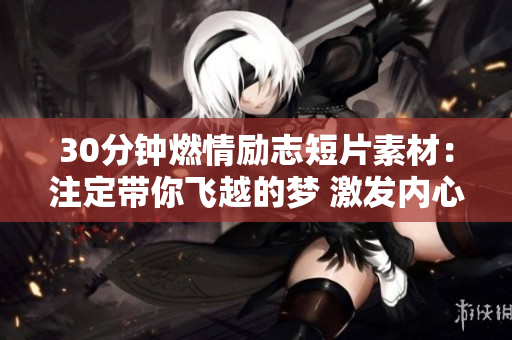 30分钟燃情励志短片素材：注定带你飞越的梦 激发内心力量