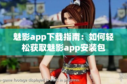 魅影app下载指南：如何轻松获取魅影app安装包