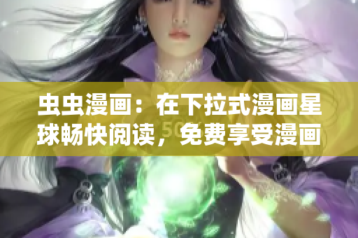 虫虫漫画：在下拉式漫画星球畅快阅读，免费享受漫画世界