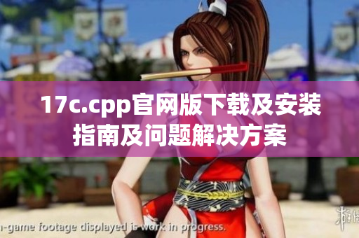 17c.cpp官网版下载及安装指南及问题解决方案