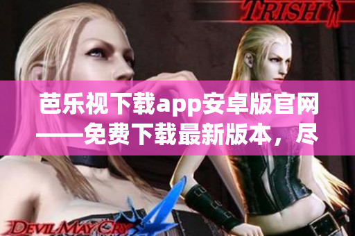 芭乐视下载app安卓版官网——免费下载最新版本，尽享精彩影视内容
