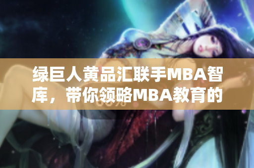绿巨人黄品汇联手MBA智库，带你领略MBA教育的必需智慧