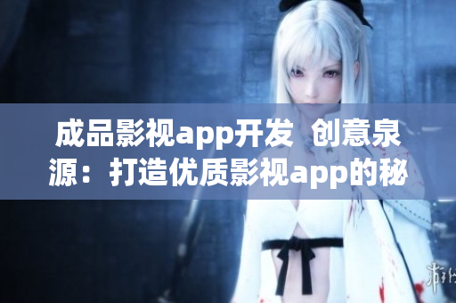 成品影视app开发  创意泉源：打造优质影视app的秘诀