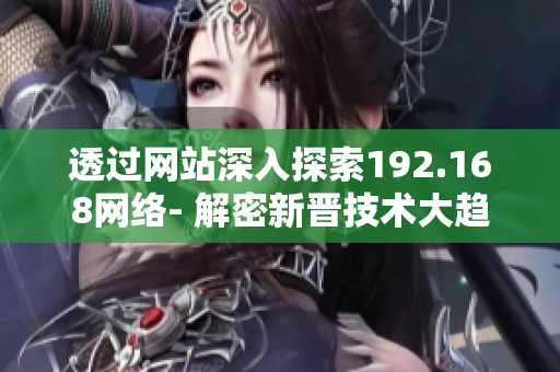 透过网站深入探索192.168网络- 解密新晋技术大趋势