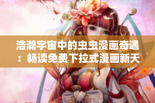 浩瀚宇宙中的虫虫漫画奇遇：畅读免费下拉式漫画新天地