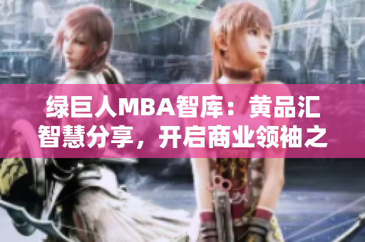绿巨人MBA智库：黄品汇智慧分享，开启商业领袖之路