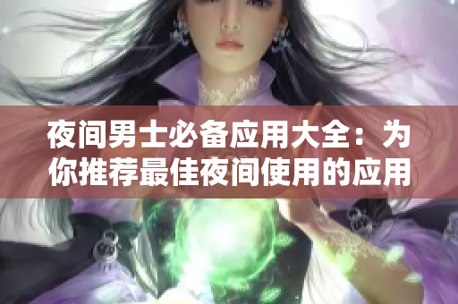 夜间男士必备应用大全：为你推荐最佳夜间使用的应用程序