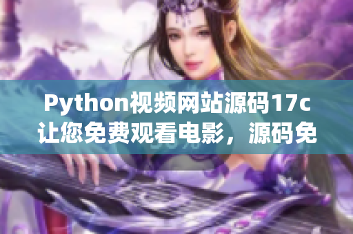 Python视频网站源码17c让您免费观看电影，源码免费获取