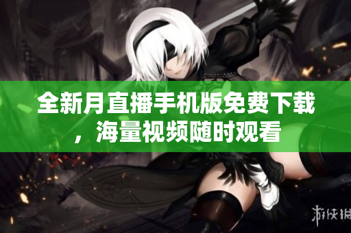 全新月直播手机版免费下载，海量视频随时观看