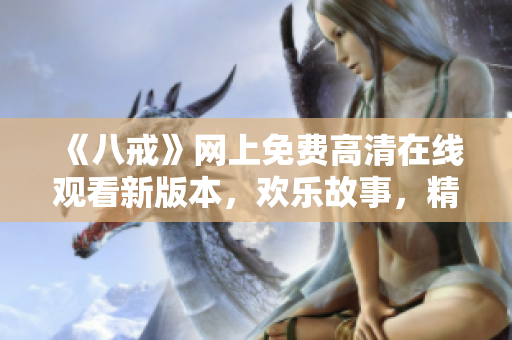 《八戒》网上免费高清在线观看新版本，欢乐故事，精彩继续