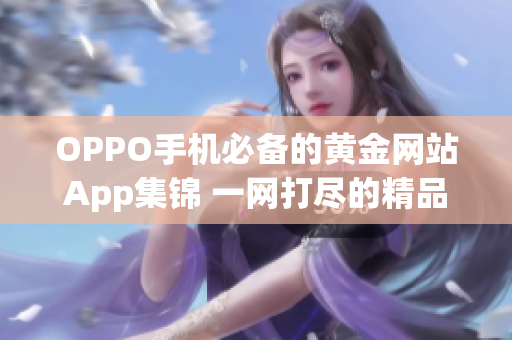 OPPO手机必备的黄金网站App集锦 一网打尽的精品推荐