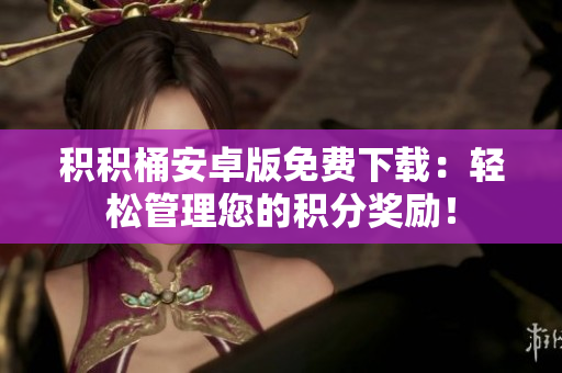 积积桶安卓版免费下载：轻松管理您的积分奖励！