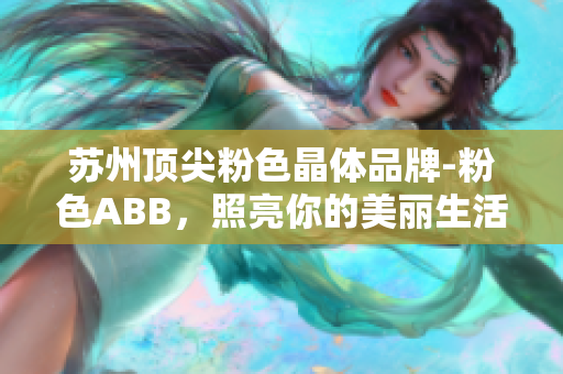 苏州顶尖粉色晶体品牌-粉色ABB，照亮你的美丽生活