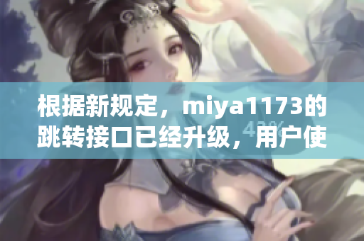根据新规定，miya1173的跳转接口已经升级，用户使用体验得到提升