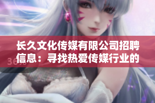 长久文化传媒有限公司招聘信息：寻找热爱传媒行业的优秀人才