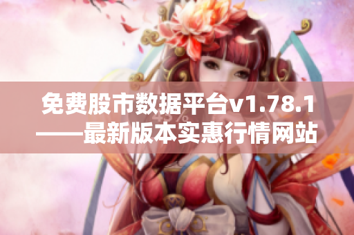 免费股市数据平台v1.78.1——最新版本实惠行情网站更新