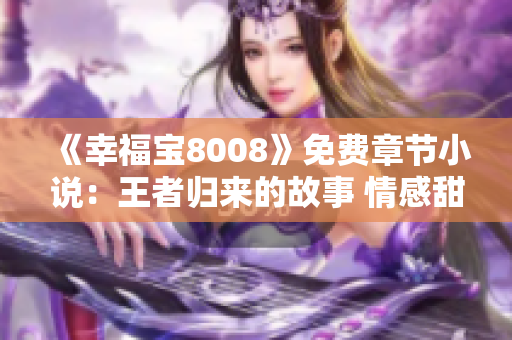 《幸福宝8008》免费章节小说：王者归来的故事 情感甜美 新生活篇